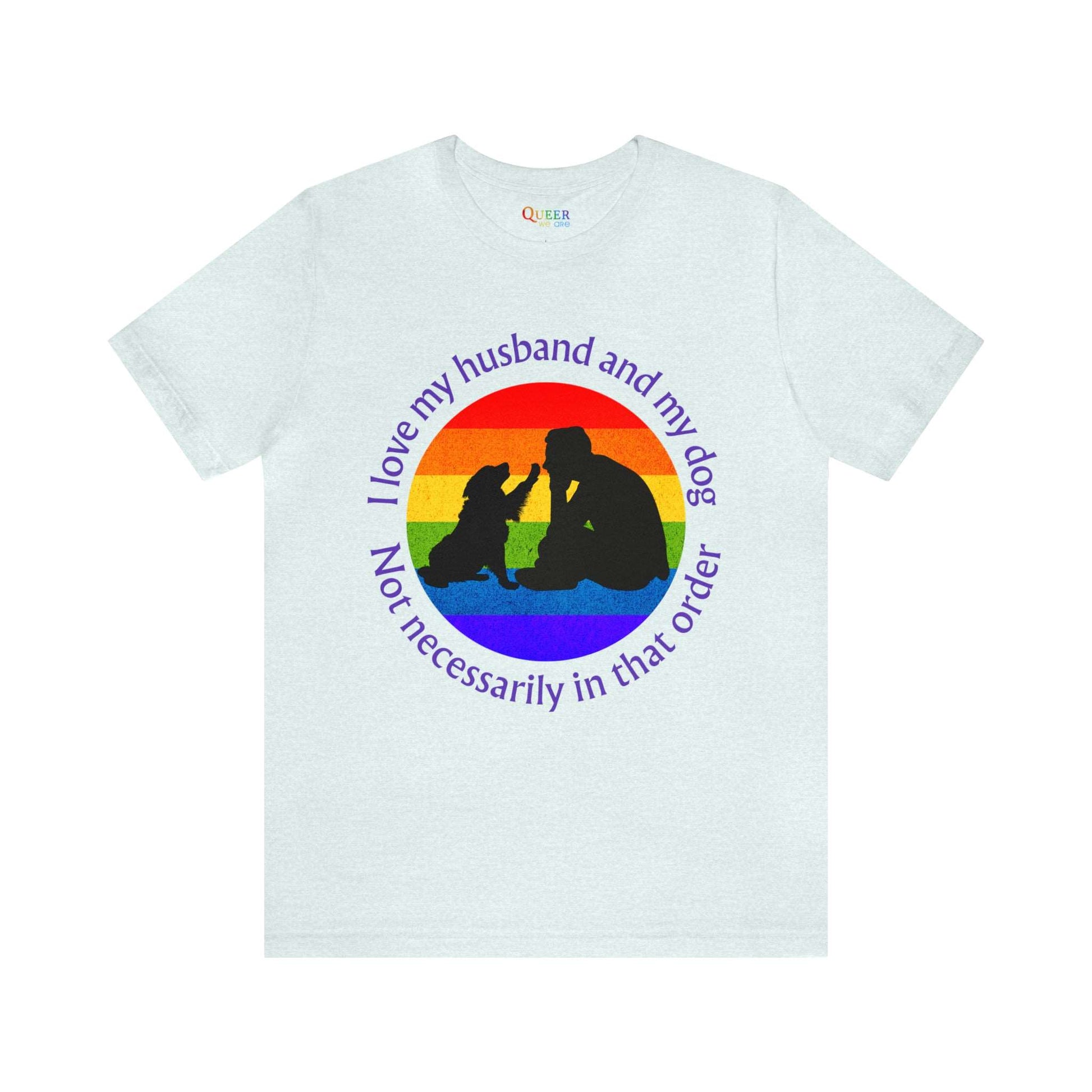 I Love My Husband and My Dog Not Necessarily in That Order Unisex T-shirt - Queer We Are Shop