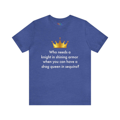 Who Needs a Knight in Shining Armor When You Can Have a Drag Queen in Sequins? Unisex T-shirt - Queer We Are Shop